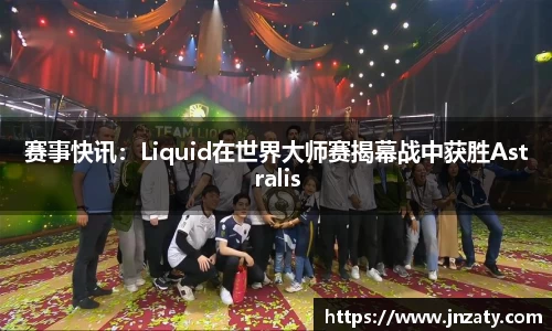 赛事快讯：Liquid在世界大师赛揭幕战中获胜Astralis